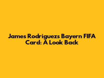 James Rodriguez's Bayern FIFA Card: A Look Back