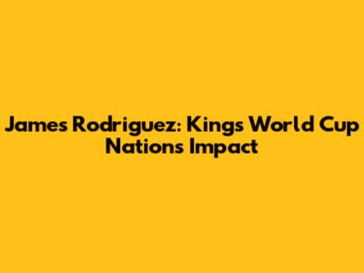 James Rodriguez: Kings World Cup Nations Impact