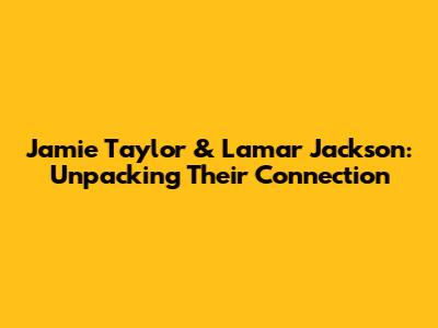 Jamie Taylor & Lamar Jackson: Unpacking Their Connection