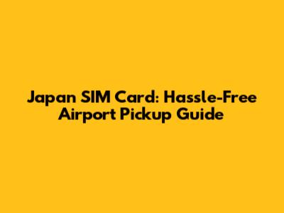 Japan SIM Card: Hassle-Free Airport Pickup Guide