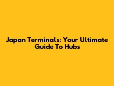 Japan Terminals: Your Ultimate Guide To Hubs
