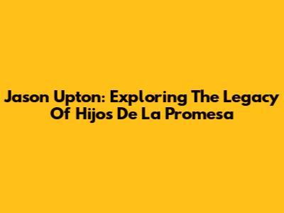 Jason Upton: Exploring The Legacy Of 'Hijos De La Promesa'