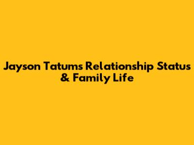 Jayson Tatum's Relationship Status & Family Life