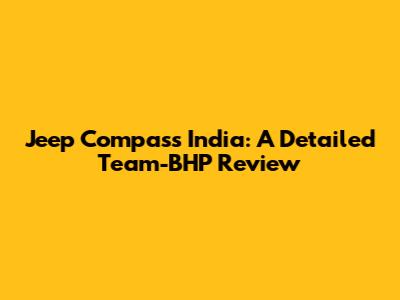 Jeep Compass India: A Detailed Team-BHP Review