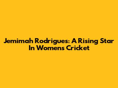 Jemimah Rodrigues: A Rising Star In Women's Cricket