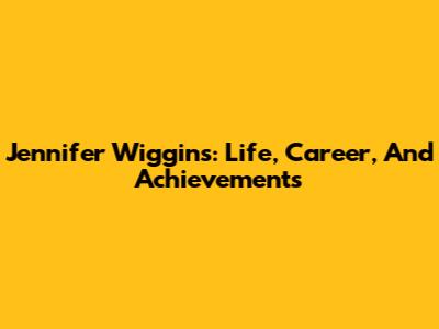Jennifer Wiggins: Life, Career, And Achievements