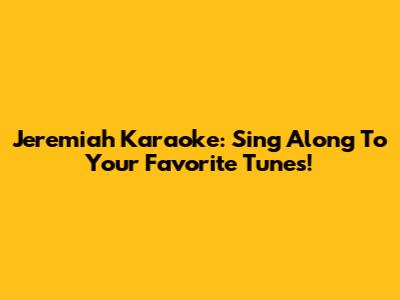 Jeremiah Karaoke: Sing Along To Your Favorite Tunes!