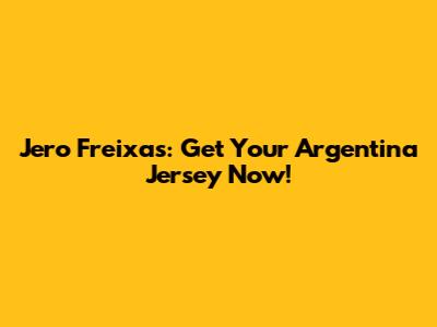 Jero Freixas: Get Your Argentina Jersey Now!