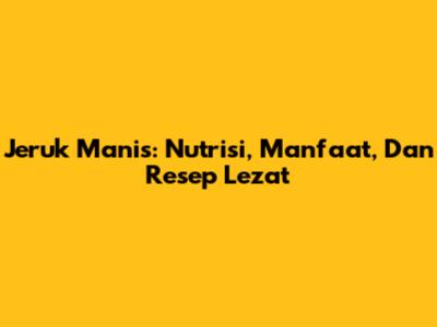 Jeruk Manis: Nutrisi, Manfaat, Dan Resep Lezat