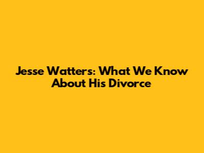 Jesse Watters: What We Know About His Divorce