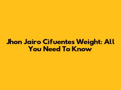 Jhon Jairo Cifuentes' Weight: All You Need To Know
