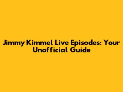 Jimmy Kimmel Live Episodes: Your Unofficial Guide