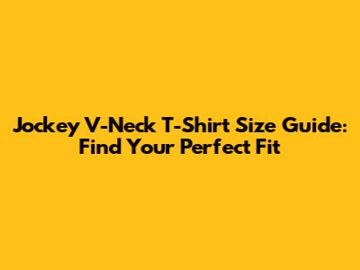 Jockey V-Neck T-Shirt Size Guide: Find Your Perfect Fit