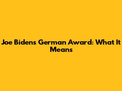 Joe Biden's German Award: What It Means