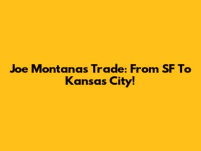 Joe Montana's Trade: From SF To Kansas City!