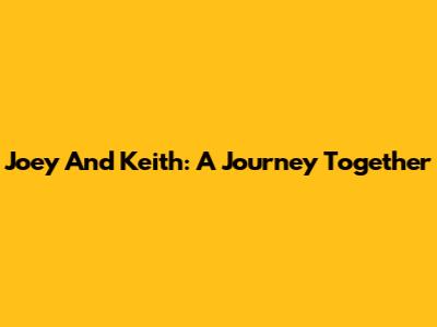 Joey And Keith: A Journey Together