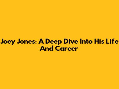Joey Jones: A Deep Dive Into His Life And Career