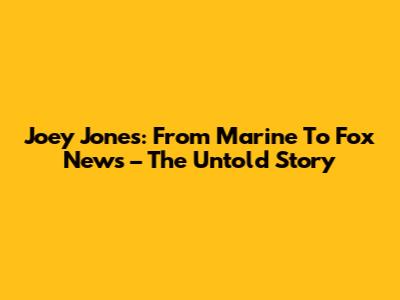 Joey Jones: From Marine To Fox News – The Untold Story
