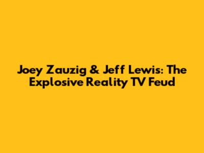 Joey Zauzig & Jeff Lewis: The Explosive Reality TV Feud