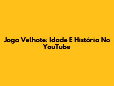 Joga Velhote: Idade E História No YouTube