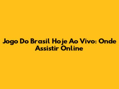 Jogo Do Brasil Hoje Ao Vivo: Onde Assistir Online