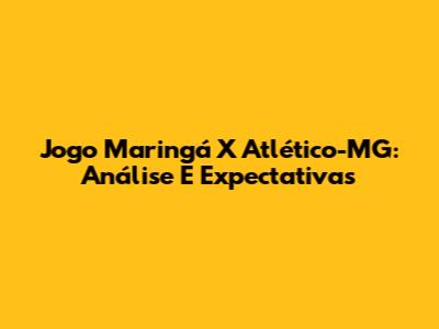 Jogo Maringá X Atlético-MG: Análise E Expectativas