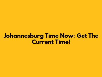 Johannesburg Time Now: Get The Current Time!