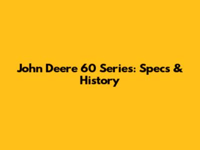 John Deere 60 Series: Specs & History