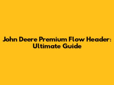 John Deere Premium Flow Header: Ultimate Guide