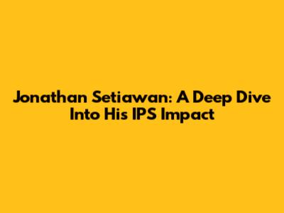 Jonathan Setiawan: A Deep Dive Into His IPS Impact