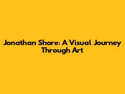 Jonathan Shore: A Visual Journey Through Art