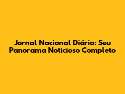 Jornal Nacional Diário: Seu Panorama Noticioso Completo