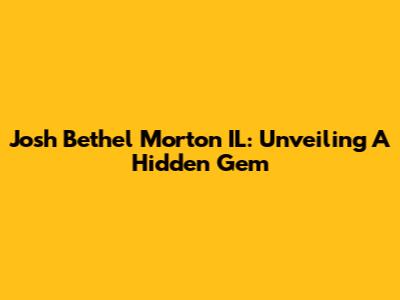 Josh Bethel Morton IL: Unveiling A Hidden Gem