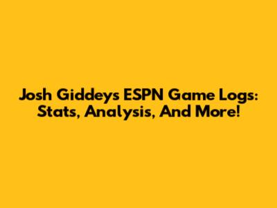 Josh Giddey's ESPN Game Logs: Stats, Analysis, And More!