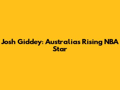 Josh Giddey: Australia's Rising NBA Star