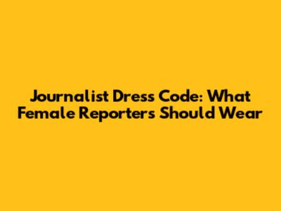 Journalist Dress Code: What Female Reporters Should Wear