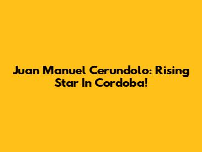 Juan Manuel Cerundolo: Rising Star In Cordoba!