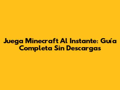 Juega Minecraft Al Instante: Guía Completa Sin Descargas
