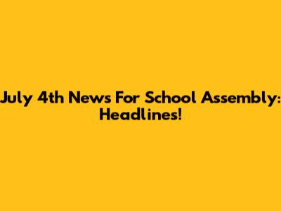 July 4th News For School Assembly: Headlines!