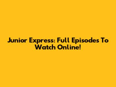 Junior Express: Full Episodes To Watch Online!