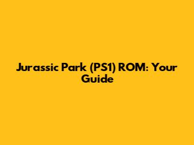 Jurassic Park (PS1) ROM: Your Guide