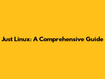 Just Linux: A Comprehensive Guide