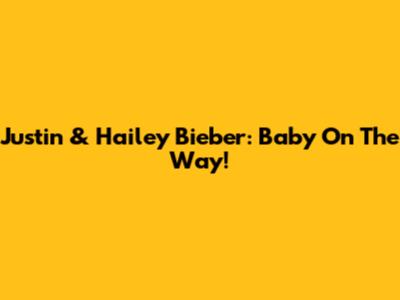 Justin & Hailey Bieber: Baby On The Way!