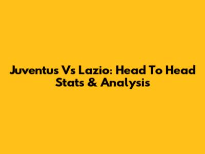 Juventus Vs Lazio: Head To Head Stats & Analysis