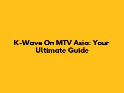 K-Wave On MTV Asia: Your Ultimate Guide
