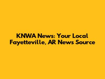 KNWA News: Your Local Fayetteville, AR News Source
