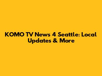 KOMO TV News 4 Seattle: Local Updates & More