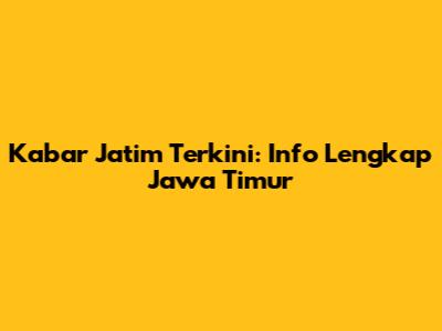 Kabar Jatim Terkini: Info Lengkap Jawa Timur