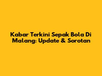 Kabar Terkini Sepak Bola Di Malang: Update & Sorotan
