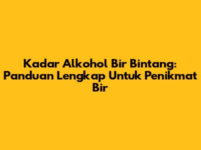 Kadar Alkohol Bir Bintang: Panduan Lengkap Untuk Penikmat Bir